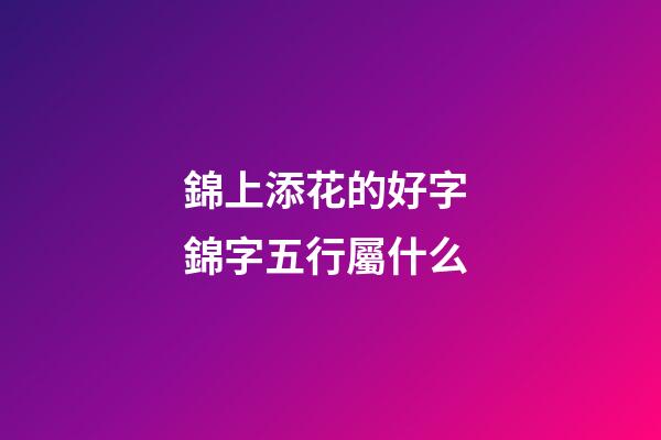 錦上添花的好字 錦字五行屬什么